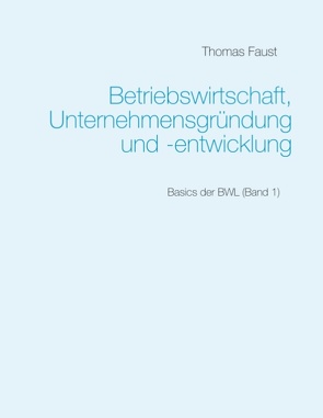 Betriebswirtschaft, Unternehmensgründung und -entwicklung von Faust,  Thomas