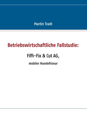 Betriebswirtschaftliche Fallstudie: Fiffi-Fix & Cut AG von Tradt,  Martin