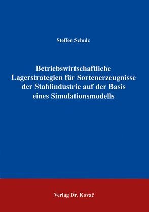 Betriebswirtschaftliche Lagerstrategien für Sortenerzeugnisse der Stahlindustrie auf der Basis eines Simulationsmodells von Schulz,  Steffen