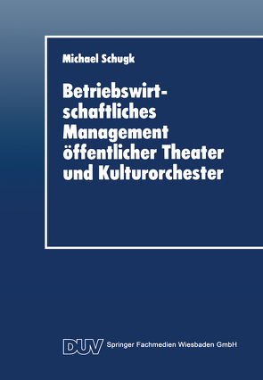 Betriebswirtschaftliches Management öffentlicher Theater und Kulturorchester von Schugk,  Michael