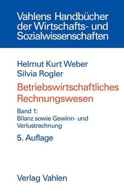 Betriebswirtschaftliches Rechnungswesen Bd. 1: Bilanz sowie Gewinn- und Verlustrechnung von Rogler,  Silvia, Weber,  Helmut Kurt