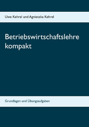 Betriebswirtschaftslehre kompakt von Kehrel,  Agnieszka, Kehrel,  Uwe