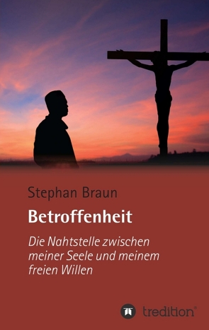 Betroffenheit – die Nahtstelle zwischen meiner Seele und meinem freien Willen von Braun,  Stephan