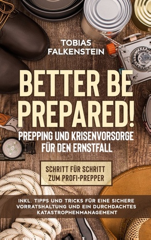 Better be prepared! – Prepping und Krisenvorsorge für den Ernstfall: Schritt für Schritt zum Profi-Prepper – inkl. Tipps und Tricks für eine sichere Vorratshaltung und ein durchdachtes Katastrophenmanagement von Falkenstein,  Tobias