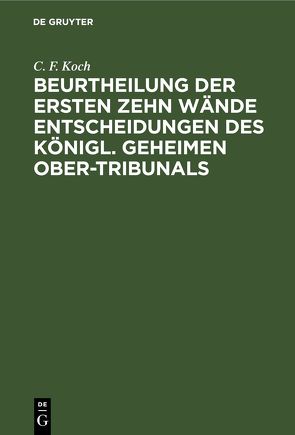 Beurtheilung der ersten zehn Wände Entscheidungen des Königl. Geheimen Ober-Tribunals von Koch,  C. F.