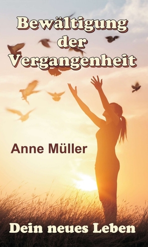 Bewältigung der Vergangenheit – Dein neues Leben von Müller,  Anne