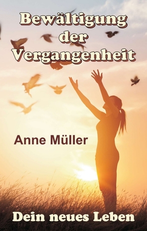 Bewältigung der Vergangenheit – Dein neues Leben von Müller,  Anne
