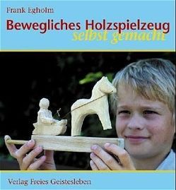 Bewegliches Holzspielzeug selbst gemacht von Egholm,  Frank, Zöller,  Patrick