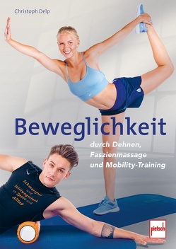 Beweglichkeit durch Dehnen, Faszienmassage und Mobility-Training von Delp,  Christoph