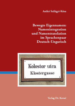 Bewegte Eigennamen: Namenintegration und Namentranslation im Sprachenpaar Deutsch-Ungarisch von Szilágyi-Kósa,  Anikó