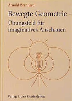 Bewegte Geometrie – Übungsfeld für imaginatives Anschauen von Arnold,  Bernhard, Bernhard,  Arnold