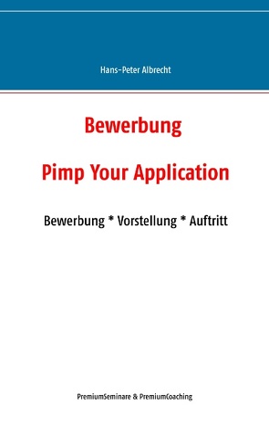 Bewerbung: Pimp Your Application von Albrecht,  Hans-Peter, PremiumCoaching,  PremiumSeminare