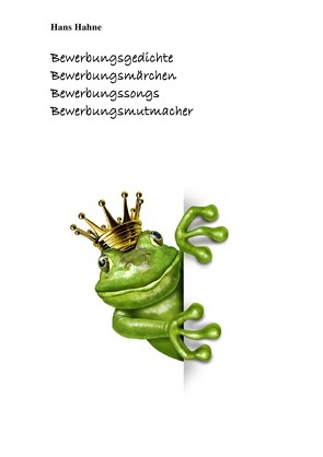 Bewerbungsgedichte, Bewerbungsmärchen, Bewerbungssongs, Bewerbungsmutmacher von Hahne,  Hans