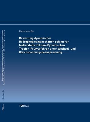Bewertung dynamischer Hydrophobieeigenschaften polymerer Isolierstoffe mit dem Dynamischen Tropfen-Prüfverfahren unter Wechsel- und Gleichspannungsbeanspruchung von Bär,  Christiane