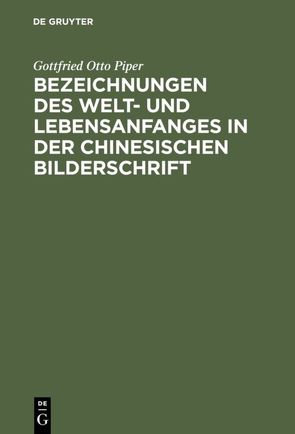 Bezeichnungen des Welt- und Lebensanfanges in der Chinesischen Bilderschrift von Piper,  Gottfried Otto