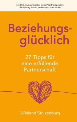 Beziehungsglücklich: 27 Tipps für eine erfüllende Partnerschaft von Stolzenburg,  Wieland