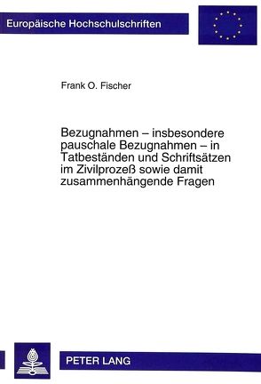 Bezugnahmen – insbesondere pauschale Bezugnahmen – in Tatbeständen und Schriftsätzen im Zivilprozeß sowie damit zusammenhängende Fragen von Fischer,  Frank O.