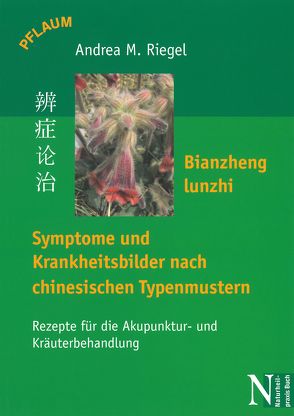Bianzheng lunzhi – Symptome und Krankheitsbilder nach chinesischen Typenmustern von Riegel,  Andreas M.