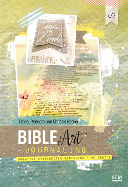 Bible Art Journaling von Becker,  Christina, Becker,  Rebecca, Becker,  Tabea