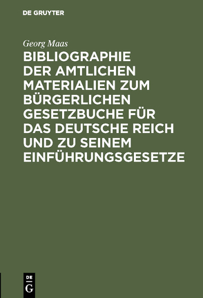 Bibliographie der amtlichen Materialien zum Bürgerlichen Gesetzbuche für das deutsche Reich und zu seinem Einführungsgesetze von Maas,  Georg
