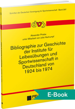 Bibliographie zur Geschichte der Institute für Leibesübungen und Sportwissenschaft in Deutschland von 1924 bis 1974 von Hartrumpf,  Julia, Priebe,  Alexander
