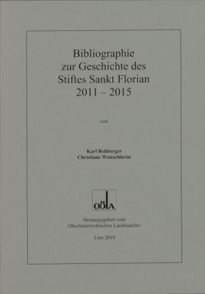 Bibliographie zur Geschichte des Stiftes Sankt Florian 2011 – 2015 von Oberösterr.Landesarchiv, Rehberger,  Karl, Wunschheim,  Christiane