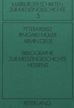 Bibliographie zur Medizingeschichte Hessens von Geus,  Armin, Krebsz,  Peter, Müller,  Irmgard