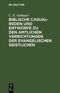 Biblische Casual-Reden und Entwürfe zu den amtlichen Verrichtungen der evangelischen Geistlichen von Gebauer,  C. E.