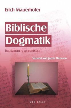 Biblische Dogmatik von Mauerhofer,  Erich, Mauerhofer,  Jonathan, Thiessen,  Jacob