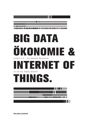 Big Data Ökonomie und Internet of Things – Einkauf 4.0 die digitale Revolution in und für Supply Chains?! von Zahner,  Melanie