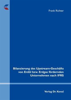 Bilanzierung des Upstream-Geschäfts von Erdöl bzw. Erdgas fördernden Unternehmen nach IFRS von Richter,  Frank