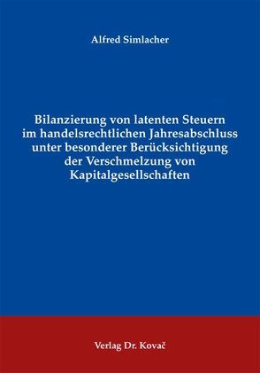 Bilanzierung von latenten Steuern im handelsrechtlichen Jahresabschluss unter besonderer Berücksichtigung der Verschmelzung von Kapitalgesellschaften von Simlacher,  Alfred