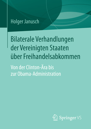 Bilaterale Verhandlungen der Vereinigten Staaten über Freihandelsabkommen von Janusch,  Holger