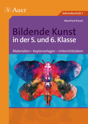 Bildende Kunst in der 5. und 6. Klasse von Kiesel,  Manfred