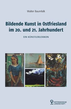 Bildende Kunst in Ostfriesland im 20. und 21. Jahrhundert von Baumfalk,  Walter