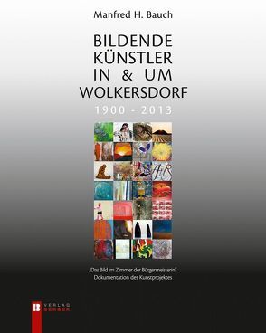 Bildende Künstler in & um Wolkersdorf 1900 – 2013 (Französische Broschur) von Bauch,  Manfred H.