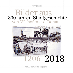 Bilder aus 800 Jahren Stadtgeschichte Vilshofen an der Donau von Maier,  Ludwig