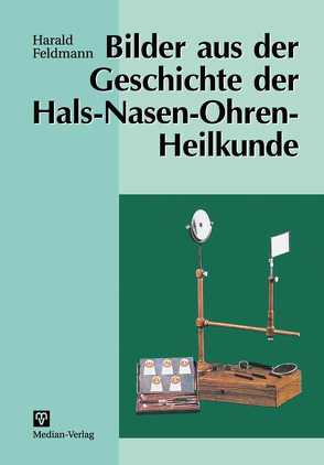 Bilder aus der Geschichte der Hals-Nasen-Ohren-Heilkunde von Feldmann,  Harald