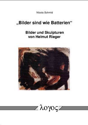 „Bilder sind wie Batterien“. Bilder und Skulpturen von Helmut Rieger von Schmid,  Nicola M. C.