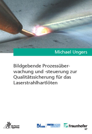 Bildgebende Prozessüberwachung und -steuerung zur Qualitätssicherung für das Laserstrahlhartlöten von Ungers,  Michael