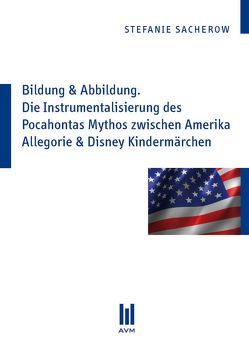 Bildung & Abbildung. Die Instrumentalisierung des Pocahontas Mythos zwischen Amerika Allegorie & Disney Kindermärchen von Sacherow,  Stefanie