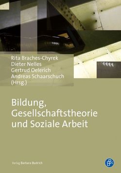 Bildung, Gesellschaftstheorie und Soziale Arbeit von Braches-Chyrek,  Rita, Nelles,  Dieter, Oelerich,  Gertrud, Schaarschuch,  Andreas