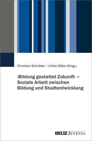 ›Bildung gestaltet Zukunft‹ – Soziale Arbeit zwischen Bildung und Stadtentwicklung von Schroeder,  Christian, Zöller,  Ulrike