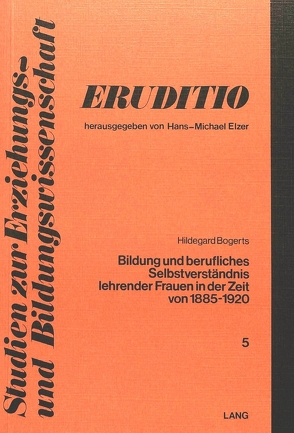 Bildung und berufliches Selbstverständnis lehrender Frauen in der Zeit von 1885 bis 1920 von Bogerts,  Hildegard