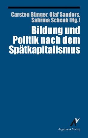 Bildung und Politik nach dem Spätkapitalismus von Bünger,  Carsten, Sanders,  Olaf, Schenk,  Sabrina