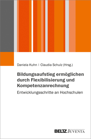 Bildungsaufstieg ermöglichen durch Flexibilisierung und Kompetenzanrechnung von Kuhn,  Daniela, Schulz,  Claudia