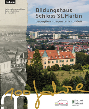 Bildungshaus Schloss St. Martin – 100 Jahre – begegnen – begeistern – bilden von Bergmann-Pfleger,  Katharina, Stelzl-Marx,  Barbara, Streit,  Eva-Maria