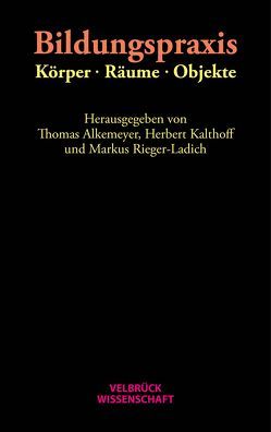 Bildungspraxis. Körper – Räume – Objekte von Alkemeyer,  Thomas, Kalthoff,  Herbert, Rieger-Ladich,  Markus