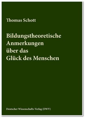 Bildungstheoretische Anmerkungen über das Glück des Menschen von Schott,  Thomas