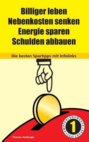Billiger Leben – Nebenkosten senken – Energie sparen – Schulden abbauen: Die besten Spartipps mit Infolinks von Amberger,  Thomas
